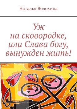 Книга Уж на сковородке, или Слава богу, вынужден жить!